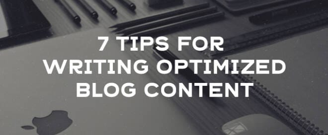 7 Tips For Writing Optimized Blog Content