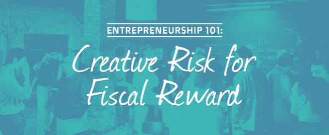 Entrepreneurship 101: Creative Risk for Fiscal Reward!
