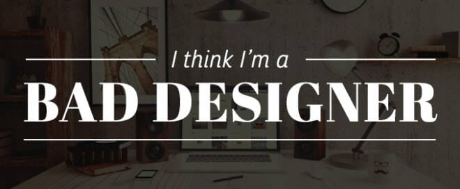 I Think I'm a Bad Designer, How Can I Improve?