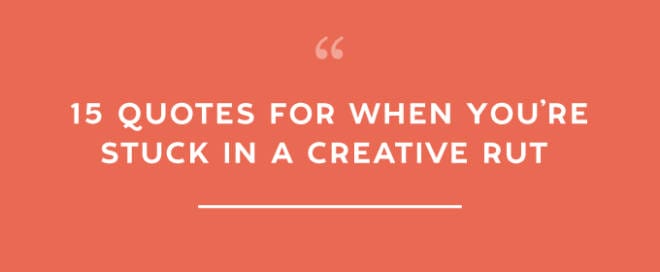 15 Quotes For When You’re Stuck in a Creative Rut 