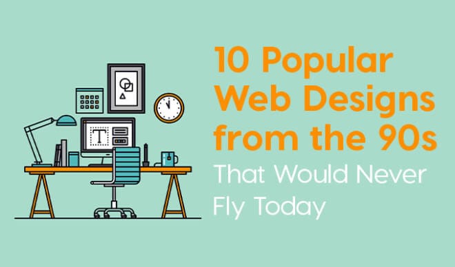 10 Popular Web Designs From The 90s That Would Never Fly Today