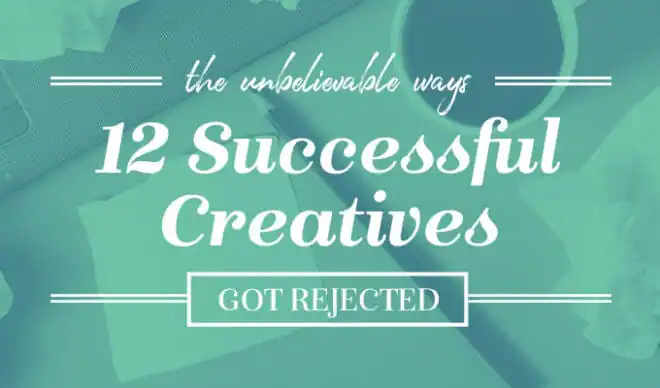 The Unbelievable Ways 12 Successful Creatives Got Rejected
