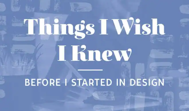 Things I Wish I Knew Before I Started In Design