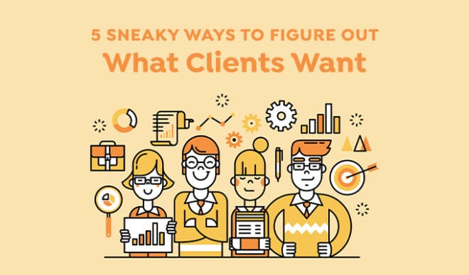 5 Sneaky Ways To Figure Out Exactly What Your Clients Want