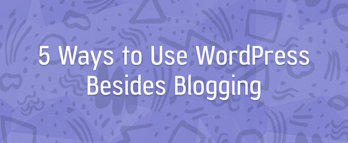 5 Ways to Use WP Besides Blogging