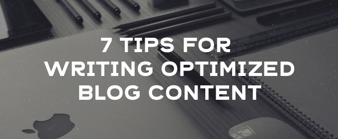 7 Tips For Writing Optimized Blog Content