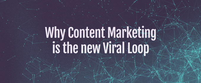 Why Content Marketing is the new Viral Loop