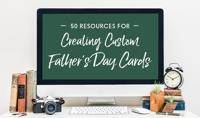 50 Resources for Creating Custom Father's Day Cards