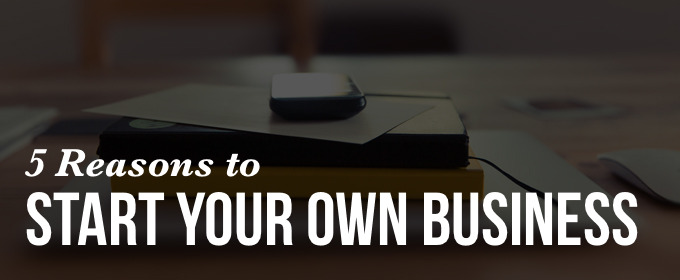 5 Reasons to Start Your Own Business (Before Quitting Your Day Job)