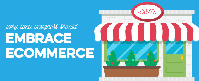 Why Web Designers Should Embrace Ecommerce