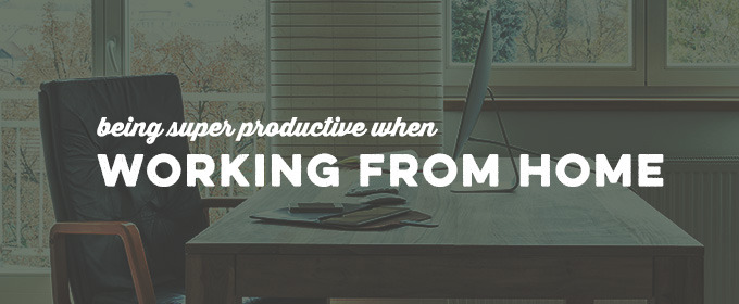6 Tips For Being Super Productive When Working From Home