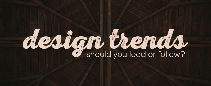 Design Trends: Should You Lead or Follow?