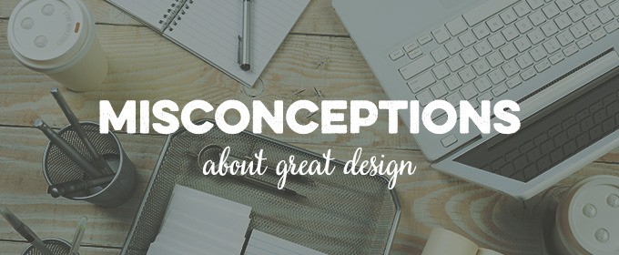 Misconceptions About Great Design