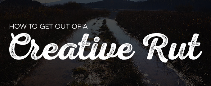How to Get Out of a Creative Rut
