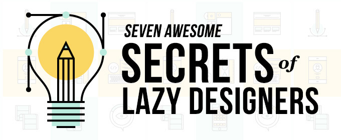 The 7 Awesome Secrets of Lazy Designers