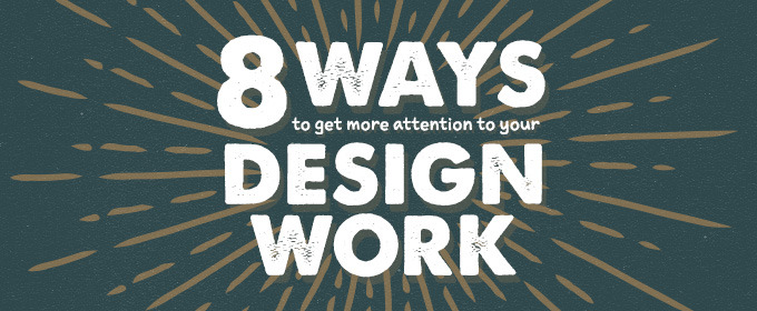 8 Ways to Get More Attention to Your Design Work