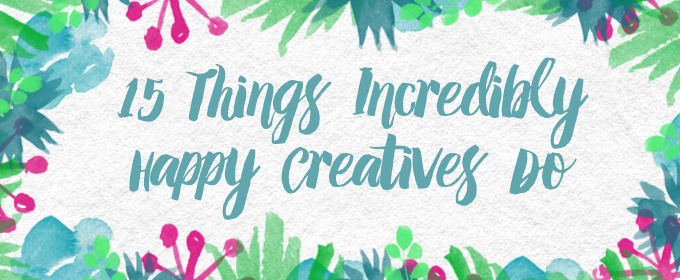 15 Things Incredibly Happy Creatives Do