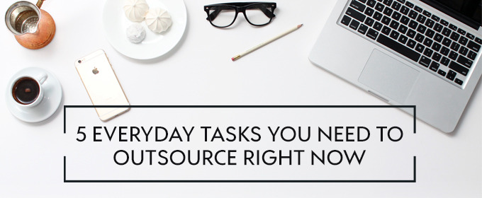 5 Everyday Tasks You Need to Outsource Right Now