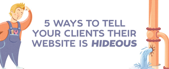 5 Ways to Tell Your Clients Their Website is Hideous