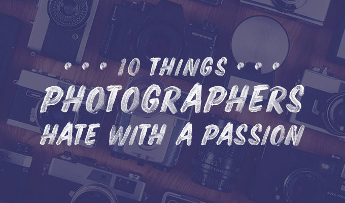10 Things Photographers Freaking Hate With a Passion