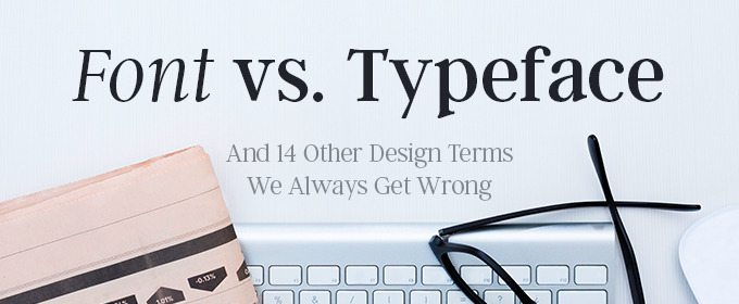 Font vs. Typeface (And 14 Other Design Terms We Always Get Wrong)
