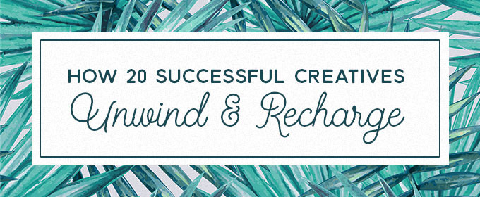 How 20 Successful Creatives Unwind & Recharge