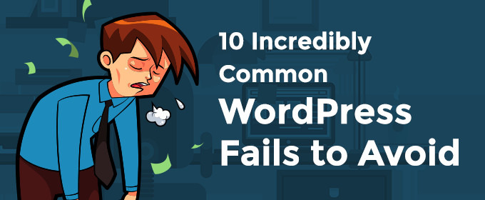 10 Incredibly Common WordPress Fails to Avoid