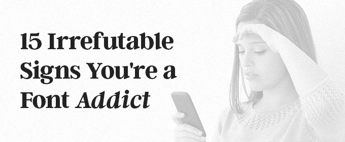 15 Irrefutable Signs You're a Font Addict