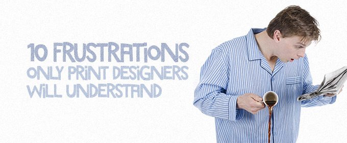 10 Frustrations Only Print Designers Will Understand