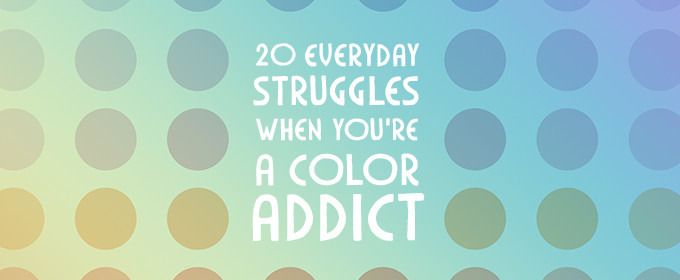 20 Everyday Struggles When You're a Color Addict
