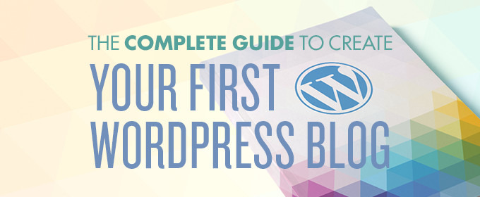 The Complete Guide To Creating Your First WordPress Blog