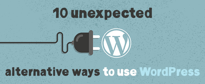 10 Unexpected Alternative Ways to Use WordPress