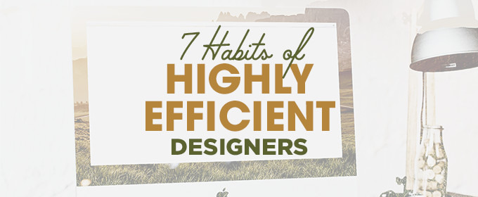 7 Habits of Highly Efficient Designers