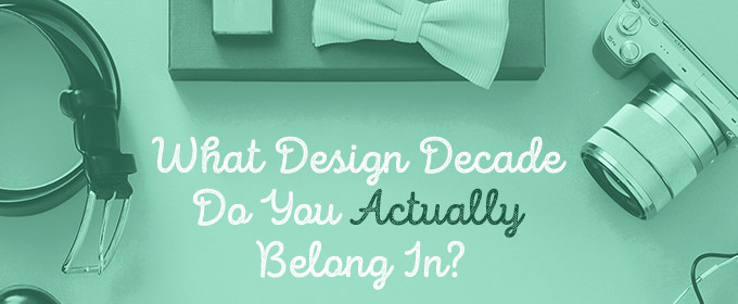 Quiz: What Design Decade Do You Actually Belong In?