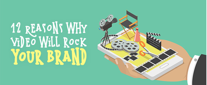 12 Reasons Why Video Will Rock Your Brand
