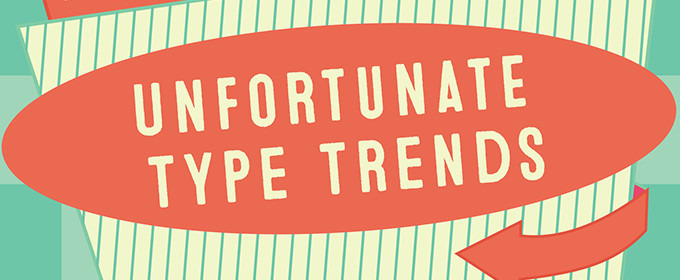 7 Unfortunate Type Trends We Wish We Could All Forget