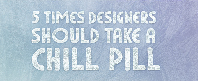 5 Times Designers Should Take A Chill Pill