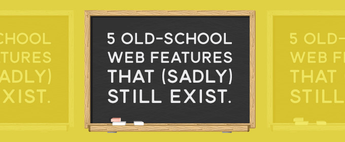5 Old-School Web Features that (Sadly) Still Exist