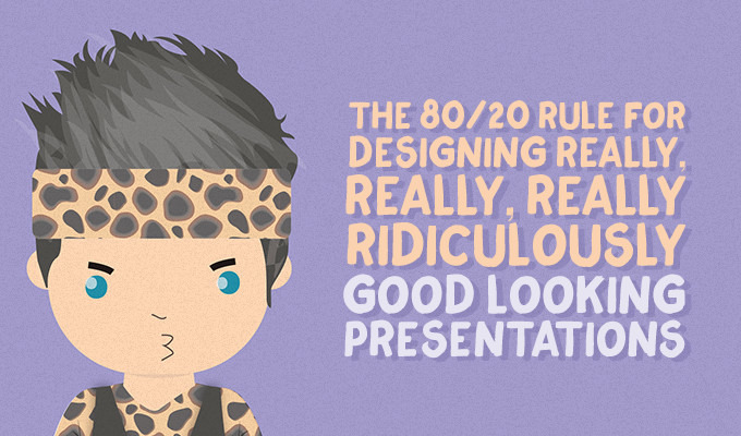 The 80/20 Rule for Designing Really, Really, Really Ridiculously Good Looking Presentations