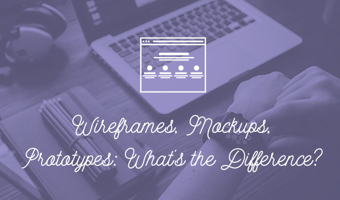 Wireframes, Mockups, Prototypes: What's the Difference?
