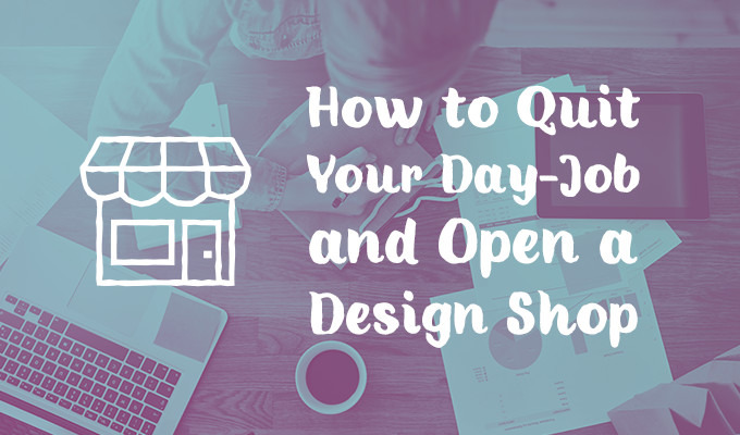 How to Quit Your Day Job and Open a Design Shop