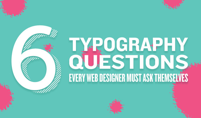 6 Typography Questions Every Web Designer Needs to Ask