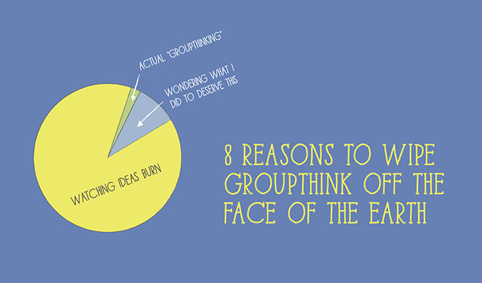 8 Reasons to Wipe Groupthink Off the Face of the Earth