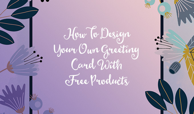 How To Design Your Own Greeting Card With Free Products