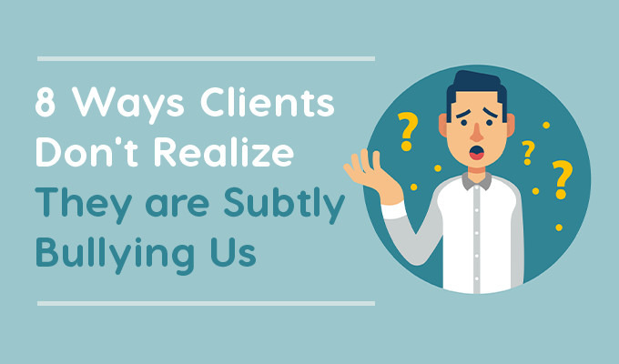 8 Ways Clients Don't Realize They Are Subtly Bullying Us