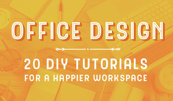 Office Design: 20 DIY Tutorials for a Happier Workspace