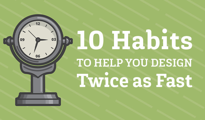 10 Habits That Help You Design Twice as Fast