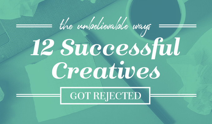 The Unbelievable Ways 12 Successful Creatives Got Rejected