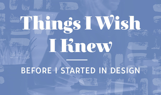 Things I Wish I Knew Before I Started In Design