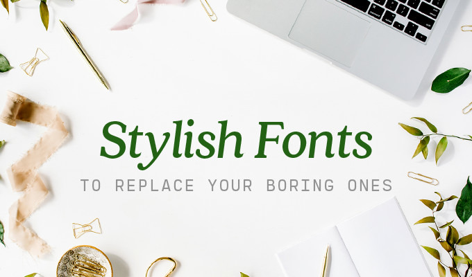 Stylish Fonts to Replace All Your Boring Ones